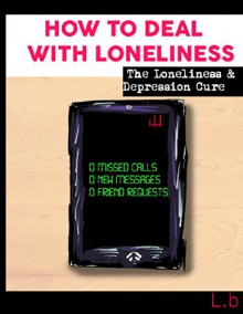 How To Deal With Loneliness: The Loneliness & Depression Cure (Loneliness Cure - Loneliness To Happiness) - L B