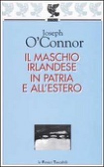 Il maschio irlandese in patria e all'estero - Joseph O'Connor, Massimo Birattari