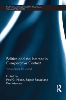 Politics and the Internet in Comparative Context: Views from the cloud (Routledge Research in Political Communication) - Paul Nixon, Rajash Rawal, Dan Mercea