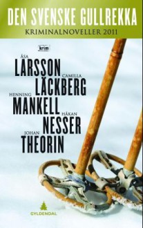 Den svenske gullrekka - krimnoveller 2011 - Åsa Larsson, Camilla Läckberg, Henning Mankell, Håkan Nesser, Johan Theorin