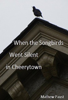 When the Songbirds Went Silent in Cheerytown - Mathew Paust