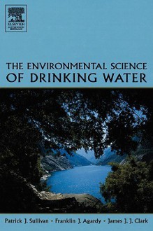 The Environmental Science of Drinking Water - Patrick Sullivan, Franklin J. Agardy