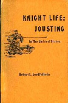 Knight Life: Jousting in the United States - Robert L. Loeffelbein