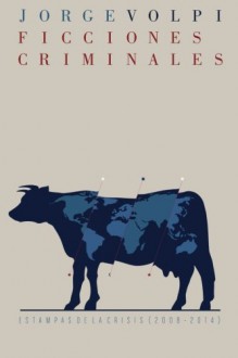 Ficciones criminales: Estampas de la crisis (2008-2014) - Jorge Volpi