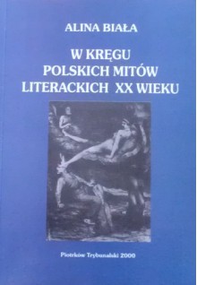 W kręgu polskich mitów literackich XX wieku - Alina Biała
