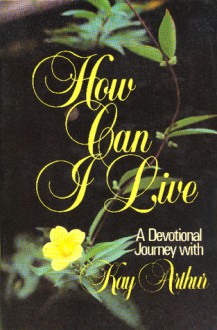 How Can I Live - Kay Arthur