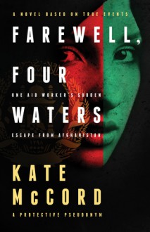 Farewell, Four Waters: One Aid Workers Sudden Escape from Afghanistan. A Novel Based on True Events - Kate McCord