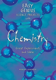 Easy Genius Science Projects with Chemistry: Great Experiments and Ideas - Robert Gardner