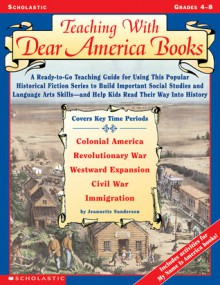 Teaching With Dear America Books: A Ready-to-Go Teaching Guide for Using This Popular Historical Fiction Series to Build Important Social Studies and Language Arts Skills-and Help Kids Read Their Way Into History - Jeanette Sanderson, Sanderson