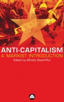 Anti-Capitalism: A Marxist Introduction - Alfredo Saad-Filho