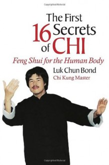 The First 16 Secrets of CHI: Feng Shui for the Human Body - Luk Bond, Steven Goldsberry