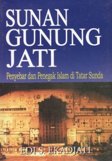 Sunan Gunung Jati: Penyebar dan Penegak Islam di Tatar Sunda - Edi S. Ekadjati