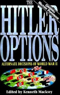 The Hitler Options: Alternate Decisions of World War II - Kenneth John Macksey