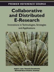 Collaborative and Distributed E-Research: Innovations in Technologies, Strategies and Applications - Angel A. Juan, Thanasis Daradoumis, Meritxell Roca, Scott E Grasman, J Faulin