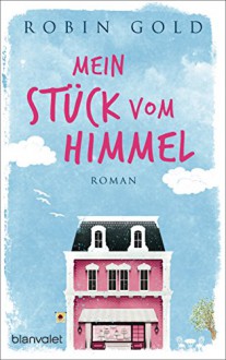 Mein Stück vom Himmel: Roman - Robin Gold, Carolin Müller