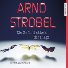 Die Gefährlichkeit der Dinge - Arno Strobel