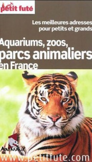 Le Petit Futé Aquariums, Zoos, Parcs animaliers en France - Hélène-Sophie Courcelle, Jean-Paul Labourdette, Dominique Auzias