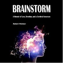 Brainstorm: A Memoir of Love, Devotion, and a Cerebral Aneurysm - Robert Wintner