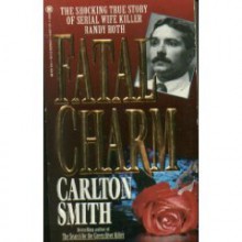 Fatal Charm: The Shocking True Story of Serial Wife Killer Randy Roth - Carlton Smith