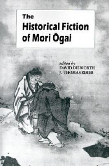 The Historical Fiction of Mori Ogai (UNESCO Collection of Representative Works: Japanese Series) - David Dilworth, David Dilworth