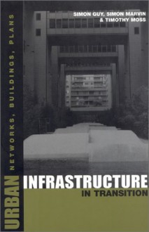 Urban Infrastructure in Transition: Networks, Buildings and Plans - Timothy Moss