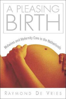 A Pleasing Birth: Midwives And Maternity Care In The Netherlands - Raymond De Vries