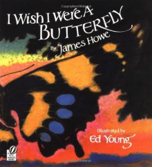 I Wish I Were a Butterfly - James Howe, Ed Young