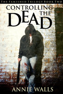 Controlling the Dead (The Famished Trilogy, #2) - Annie Walls