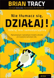 Nie tłumacz się, działaj! Odkryj moc samodyscypliny - Brian Tracy