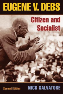 Eugene V. Debs: Citizen and Socialist - Nick Salvatore