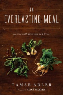 An Everlasting Meal: Cooking with Economy and Grace - Tamar Adler, Alice Waters