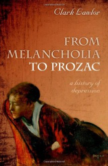 From Melancholia to Prozac: A history of depression - Clark Lawlor