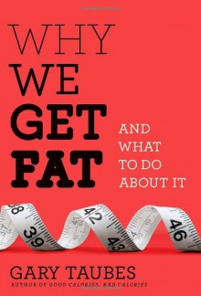 Why We Get Fat: And What to Do About It - Gary Taubes