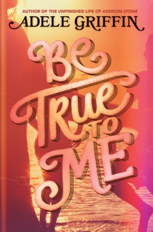 Be True to Me - Adele Griffin