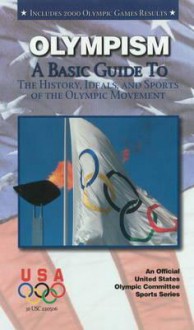 Olympism: A Basic Guide to the History, Ideals, and Sports of the Olympic Movement - United States Olympic Committee