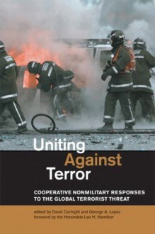 Uniting Against Terror: Cooperative Nonmilitary Responses to the Global Terrorist Threat - David Cortright, George A. Lopez, The Honorable Lee H. Hamilton