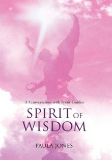 Spirit of Wisdom: A conversation with Spirit Guides - Paula Jones