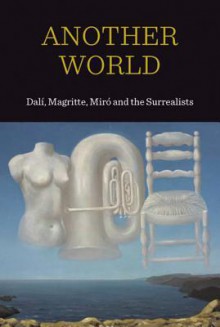 Another World: Dal!, Magritte, Miro and the Surrealists - Patrick Elliott