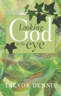 Looking God in the Eye - Trevor Dennis