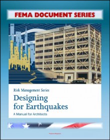 FEMA Document Series: Risk Management Series: Designing for Earthquakes - A Manual for Architects - Providing Protection to People and Buildings (FEMA 454) - Federal Emergency Management Agency (FEMA), U.S. Government