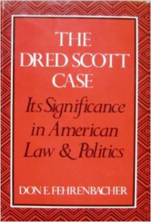 The Dred Scott Case: Its Significance in American Law and Politics - Don E. Fehrenbacher