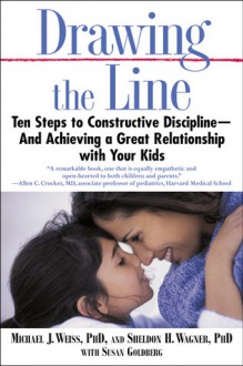 Drawing the Line: Ten Steps to Constructive Discipline--And Achieving a Great Relationship with Your Kids - Michael J. Weiss, Susan Goldberg, Sheldon H. Wagner