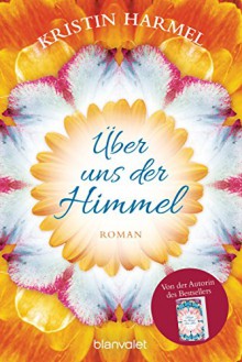 Über uns der Himmel: Roman - Kristin Harmel, Veronika Dünninger