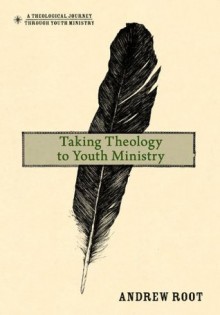 Taking Theology to Youth Ministry (A Theological Journey Through Youth Ministry) - Andrew Root