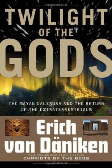 Twilight of the Gods: The Mayan Calendar and the Return of the Extraterrestrials - Erich Von Daniken, Nicholas Quaintmere