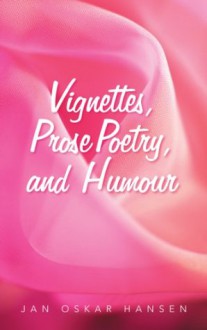 Vignettes, Prose Poetry, and Humour - Jan Oskar Hansen