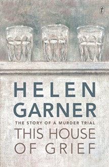 This House of Grief: The Story of a Murder Trial - Helen Garner