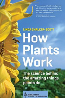 How Plants Work: The Science Behind the Amazing Things Plants Do - Linda Chalker-Scott