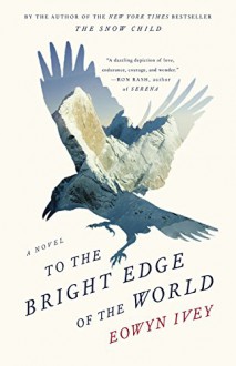 To the Bright Edge of the World: A Novel - Eowyn Ivey