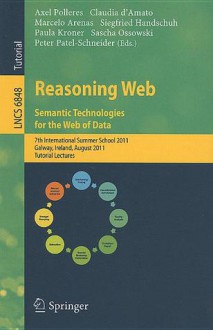 Reasoning Web: Semantic Technologies for the Web of Data: 7th International Summer School 2011, Galway, Ireland, August 23-27, 2011, Tutorial Lectures - Axel Polleres, Claudia d'Amato, Marcelo Arenas, Siegfried Handschuh, Paula Kroner, Sascha Ossowski, Peter F. Patel-Schneider